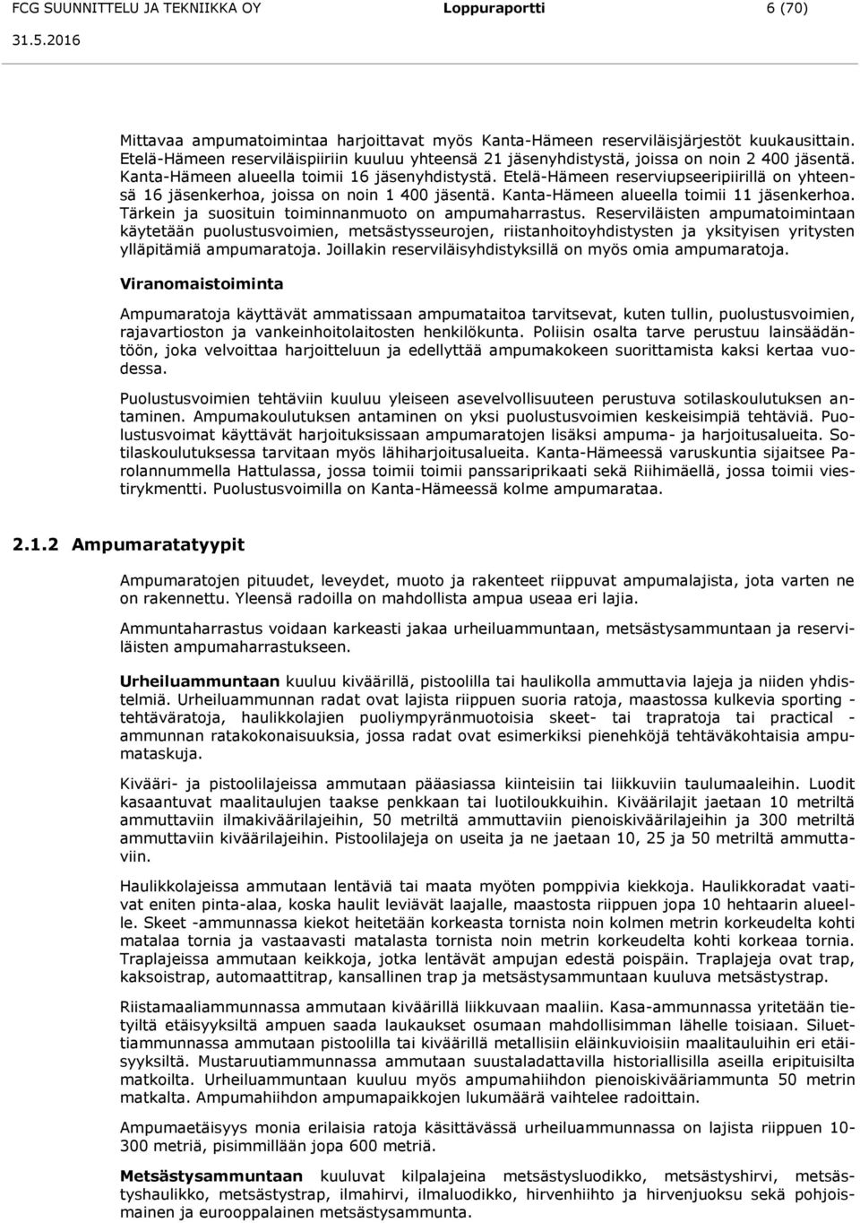 Etelä-Hämeen reserviupseeripiirillä on yhteensä 16 jäsenkerhoa, joissa on noin 1 400 jäsentä. Kanta-Hämeen alueella toimii 11 jäsenkerhoa. Tärkein ja suosituin toiminnanmuoto on ampumaharrastus.