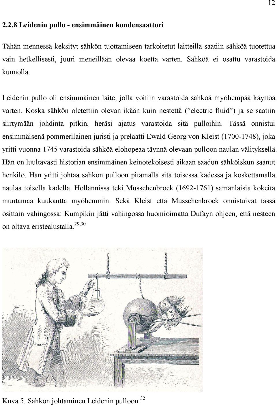 Koska sähkön oletettiin olevan ikään kuin nestettä ( electric fluid ) ja se saatiin siirtymään johdinta pitkin, heräsi ajatus varastoida sitä pulloihin.