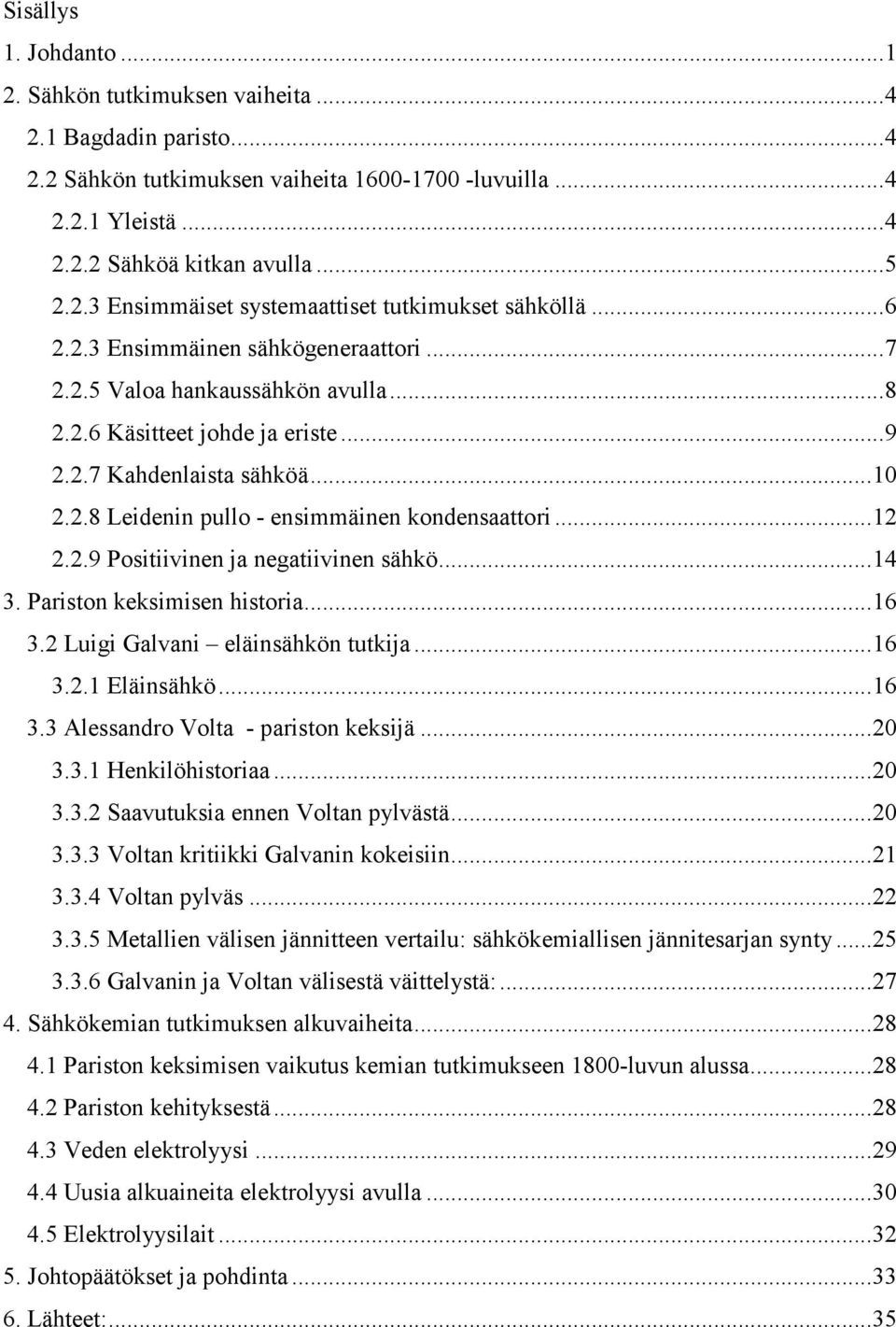 ..12 2.2.9 Positiivinen ja negatiivinen sähkö...14 3. Pariston keksimisen historia...16 3.2 Luigi Galvani eläinsähkön tutkija...16 3.2.1 Eläinsähkö...16 3.3 Alessandro Volta - pariston keksijä...20 3.
