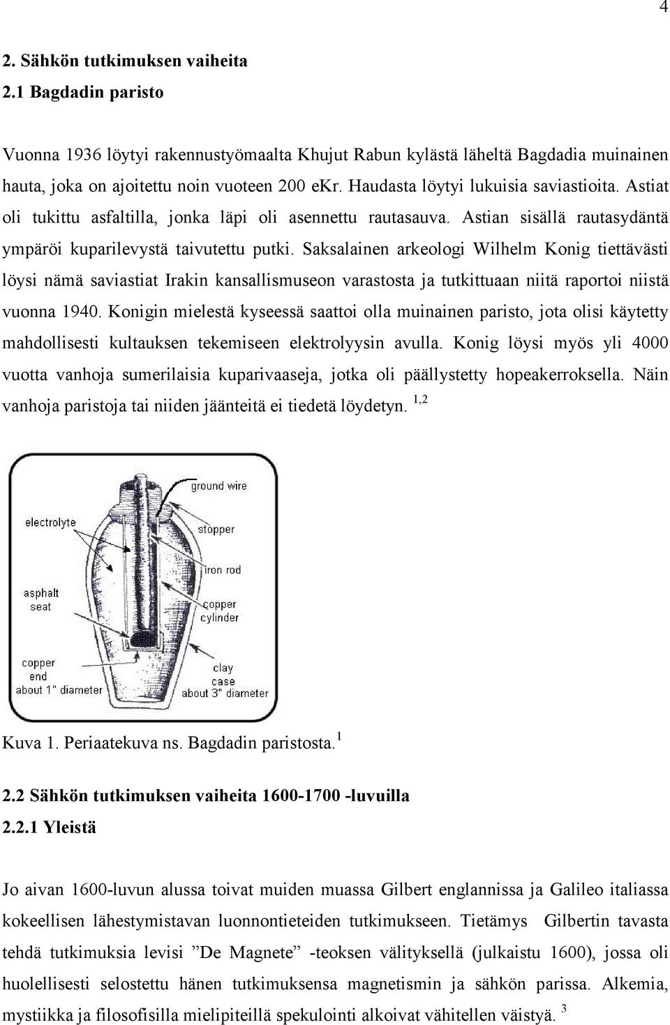 Saksalainen arkeologi Wilhelm Konig tiettävästi löysi nämä saviastiat Irakin kansallismuseon varastosta ja tutkittuaan niitä raportoi niistä vuonna 1940.