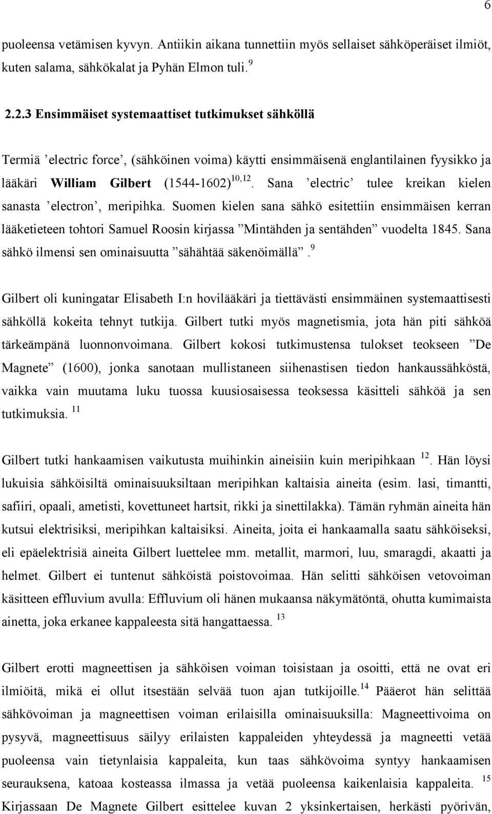 Sana electric tulee kreikan kielen sanasta electron, meripihka. Suomen kielen sana sähkö esitettiin ensimmäisen kerran lääketieteen tohtori Samuel Roosin kirjassa Mintähden ja sentähden vuodelta 1845.