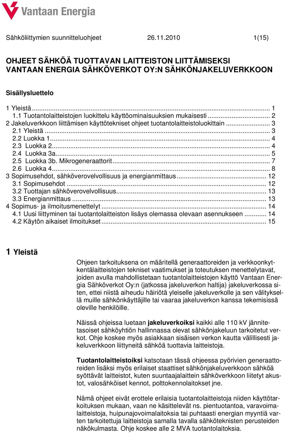 3 Luokka 2... 4 2.4 Luokka 3a... 5 2.5 Luokka 3b. Mikrogeneraattorit... 7 2.6 Luokka 4... 8 3 Sopimusehdot, sähköverovelvollisuus ja energianmittaus... 12 3.1 Sopimusehdot... 12 3.2 Tuottajan sähköverovelvollisuus.