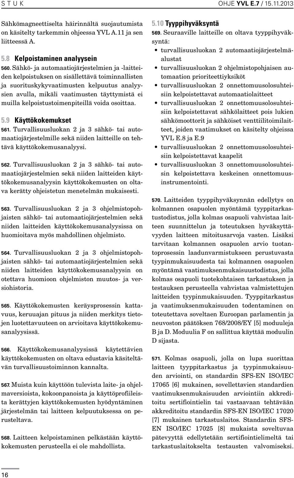 kelpoistustoimenpiteillä voida osoittaa. 5.9 Käyttökokemukset 561. Turvallisuusluokan 2 ja 3 sähkö- tai automaatiojärjestelmille sekä niiden laitteille on tehtävä käyttökokemusanalyysi. 562.
