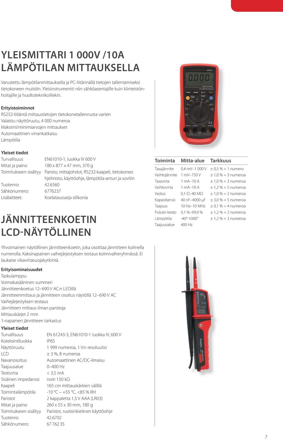 Erityistoiminnot RS232-liitäntä mittaustietojen tietokonetallennusta varten Valaistu näyttöruutu, 4 000 numeroa Maksimi/minimiarvojen mittaukset Automaattinen virrankatkaisu Lämpötila Turvallisuus