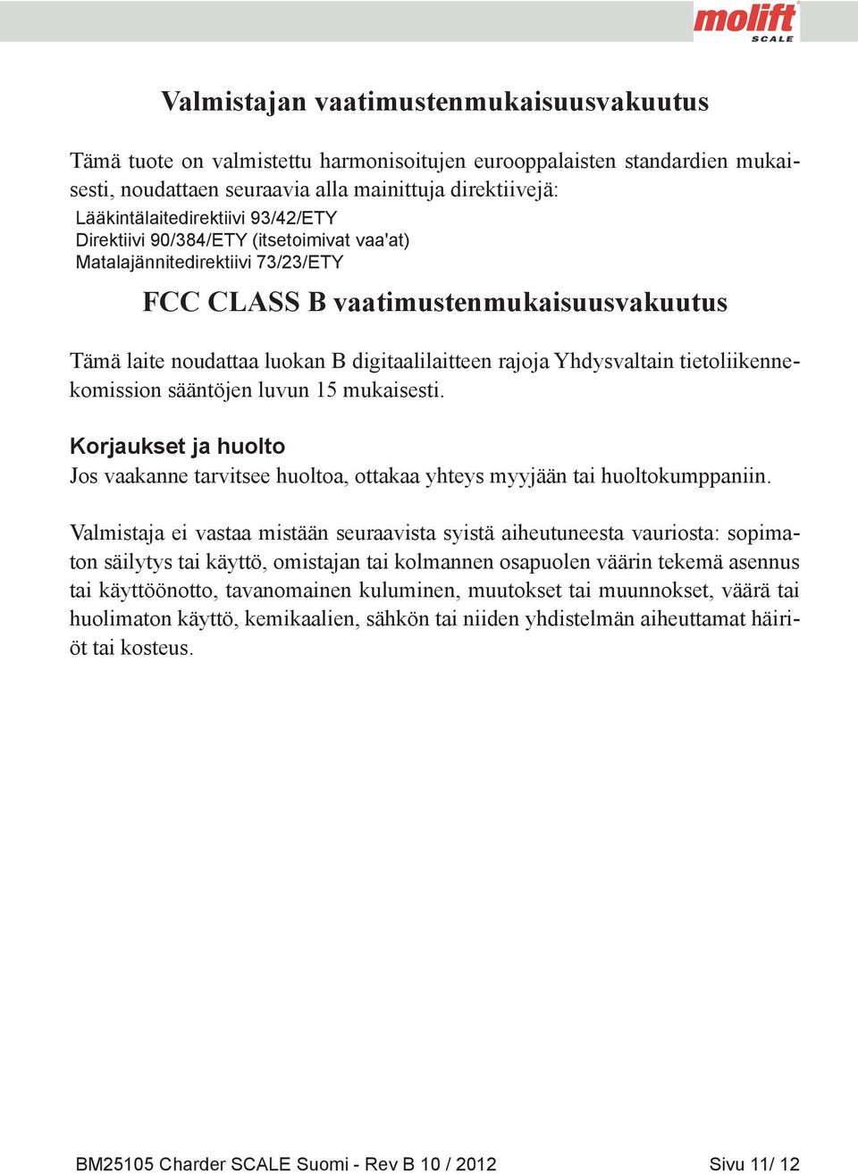 tietoliikennekomission sääntöjen luvun 15 mukaisesti. Korjaukset ja huolto Jos vaakanne tarvitsee huoltoa, ottakaa yhteys myyjään tai huoltokumppaniin.