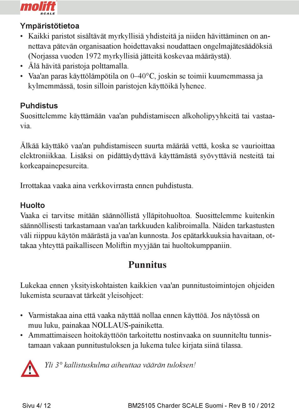 Vaa'an paras käyttölämpötila on 0 40 C, joskin se toimii kuumemmassa ja kylmemmässä, tosin silloin paristojen käyttöikä lyhenee.