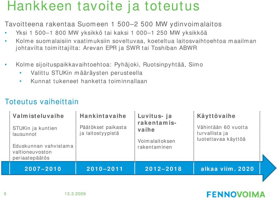 määräysten perusteella Kunnat tukeneet hanketta toiminnallaan Toteutus vaiheittain Valmisteluvaihe STUKin ja kuntien lausunnot Eduskunnan vahvistama valtioneuvoston periaatepäätös Hankintavaihe