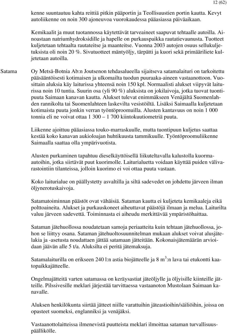 Tuotteet kuljetetaan tehtaalta rautateitse ja maanteitse. Vuonna 2003 autojen osuus sellukuljetuksista oli noin 20 %. Sivutuotteet mäntyöljy, tärpätti ja kuori sekä primääriliete kuljetetaan autoilla.