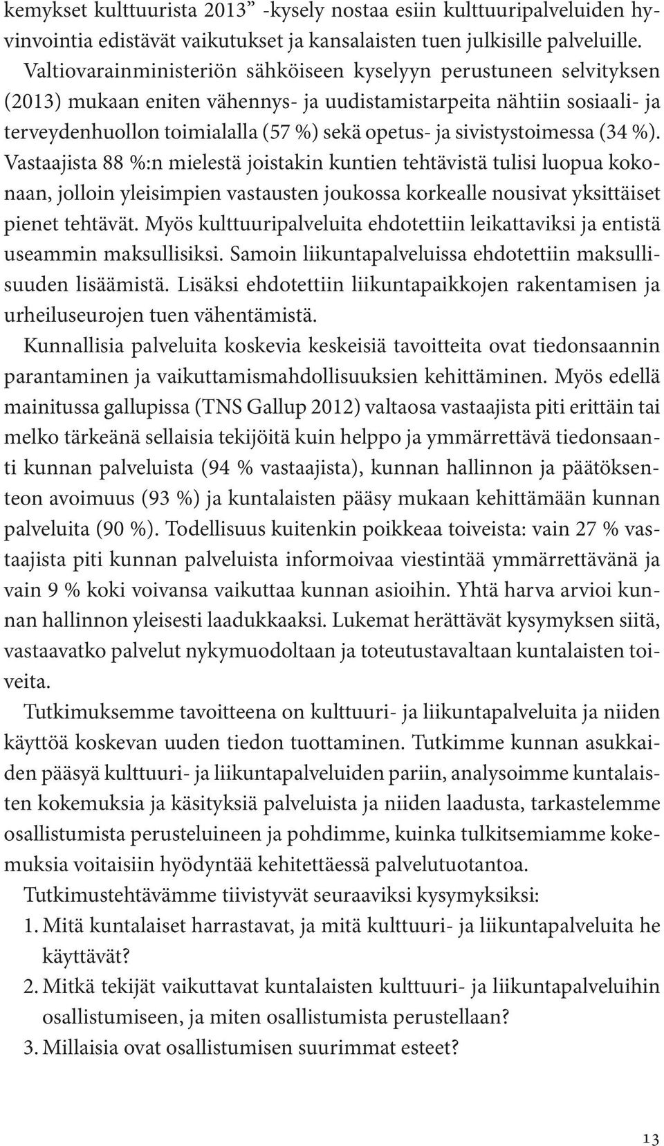 sivistystoimessa (34 %). Vastaajista 88 %:n mielestä joistakin kuntien tehtävistä tulisi luopua kokonaan, jolloin yleisimpien vastausten joukossa korkealle nousivat yksittäiset pienet tehtävät.