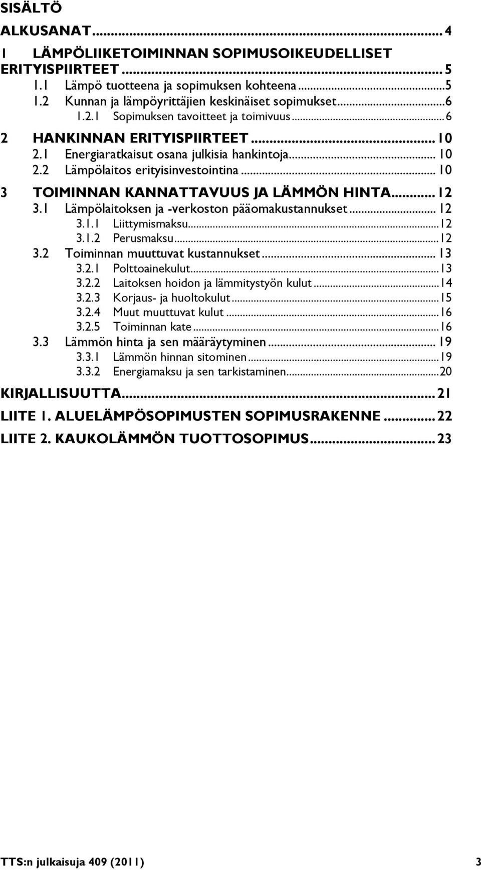 1 Lämpölaitoksen ja -verkoston pääomakustannukset... 12 3.1.1 Liittymismaksu... 12 3.1.2 Perusmaksu... 12 3.2 Toiminnan muuttuvat kustannukset... 13 3.2.1 Polttoainekulut... 13 3.2.2 Laitoksen hoidon ja lämmitystyön kulut.