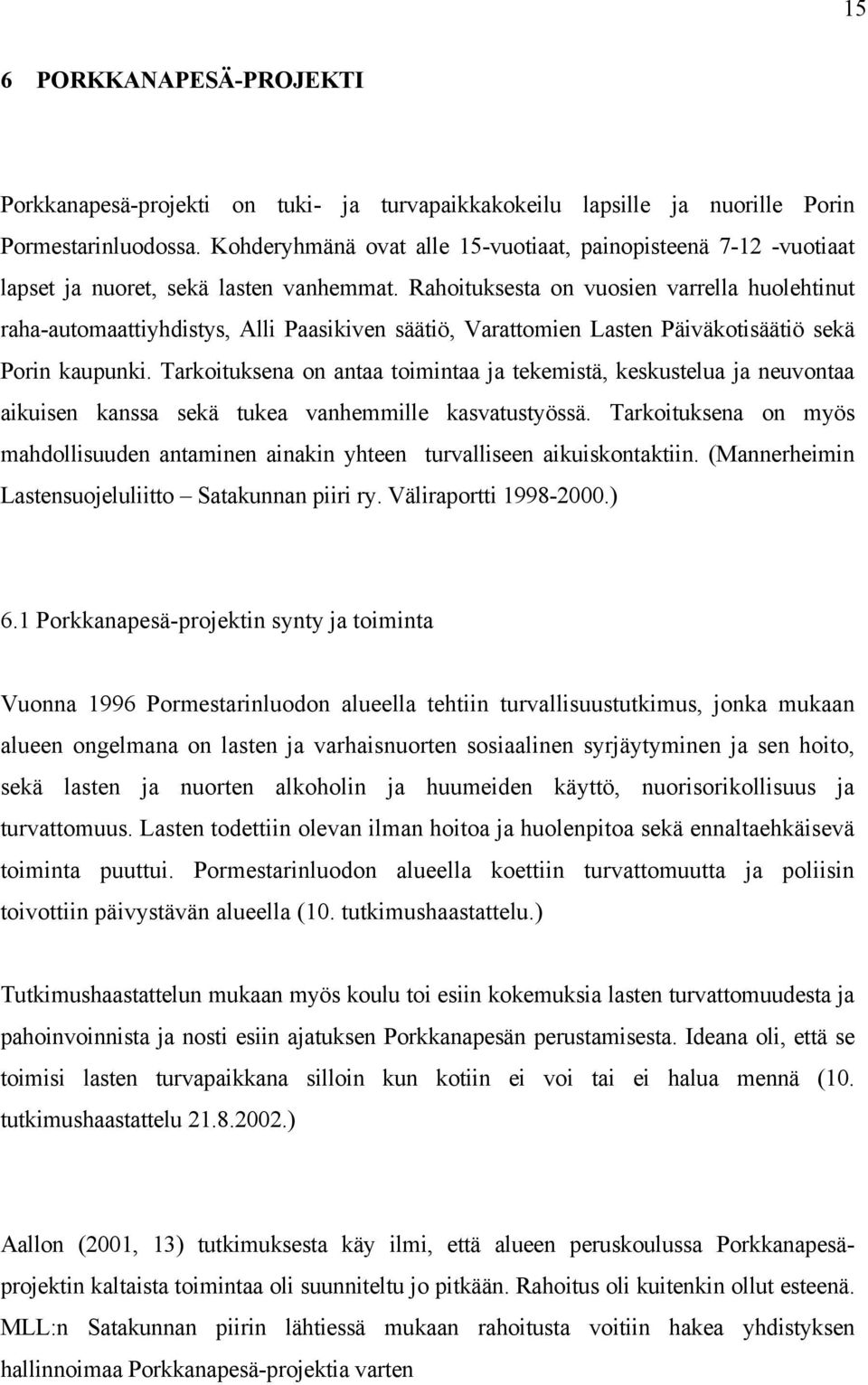 Rahoituksesta on vuosien varrella huolehtinut raha-automaattiyhdistys, Alli Paasikiven säätiö, Varattomien Lasten Päiväkotisäätiö sekä Porin kaupunki.