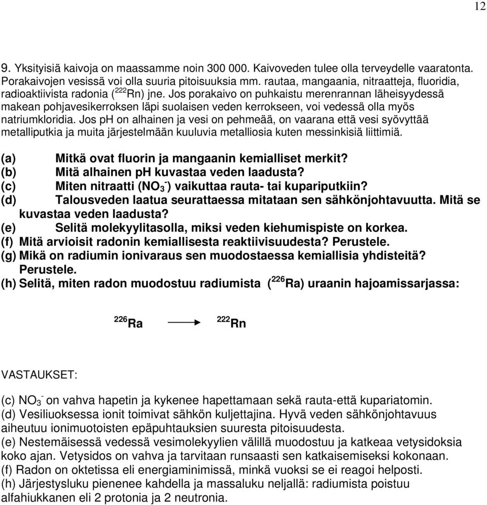 Jos porakaivo on puhkaistu merenrannan läheisyydessä makean pohjavesikerroksen läpi suolaisen veden kerrokseen, voi vedessä olla myös natriumkloridia.