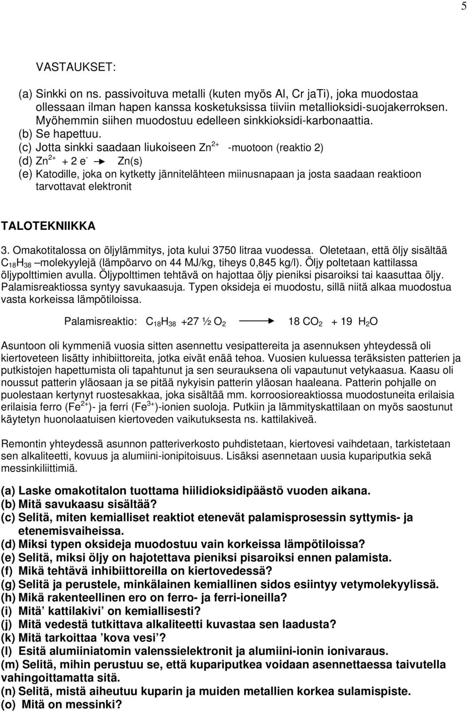 (c) Jotta sinkki saadaan liukoiseen Zn 2+ -muotoon (reaktio 2) (d) Zn 2+ + 2 e - Zn(s) (e) Katodille, joka on kytketty jännitelähteen miinusnapaan ja josta saadaan reaktioon tarvottavat elektronit