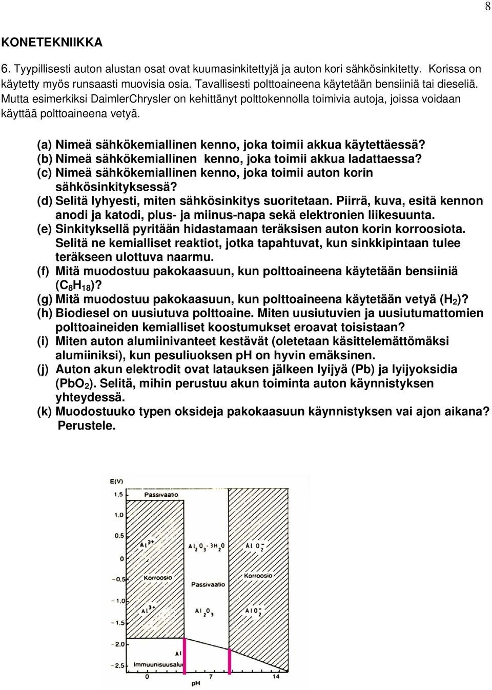 (a) Nimeä sähkökemiallinen kenno, joka toimii akkua käytettäessä? (b) Nimeä sähkökemiallinen kenno, joka toimii akkua ladattaessa?