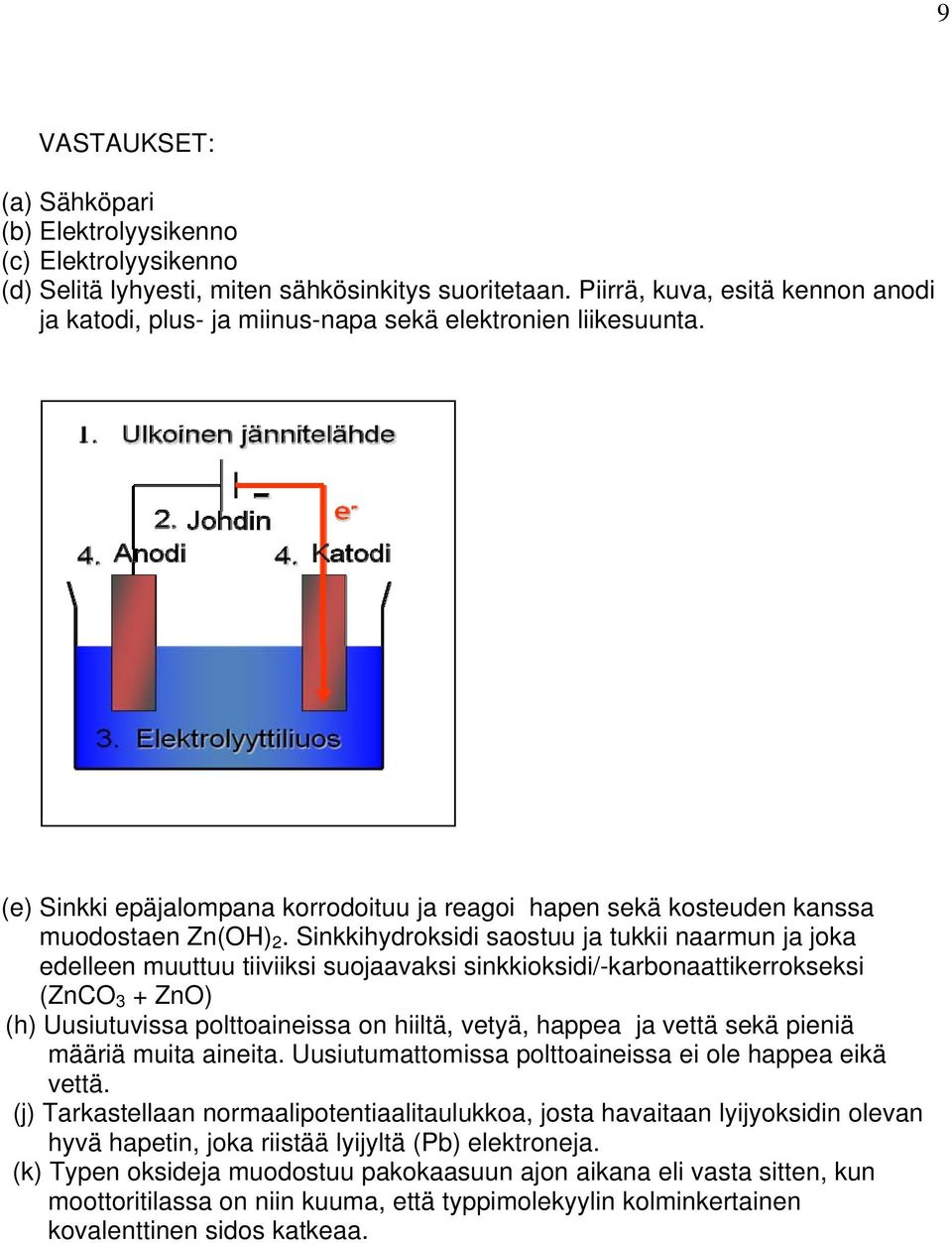 Sinkkihydroksidi saostuu ja tukkii naarmun ja joka edelleen muuttuu tiiviiksi suojaavaksi sinkkioksidi/-karbonaattikerrokseksi (ZnCO 3 + ZnO) (h) Uusiutuvissa polttoaineissa on hiiltä, vetyä, happea