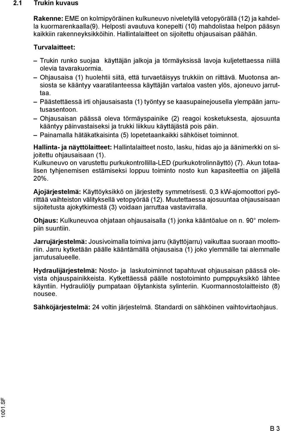 Turvalaitteet: Trukin runko suojaa käyttäjän jalkoja ja törmäyksissä lavoja kuljetettaessa niillä olevia tavarakuormia. Ohjausaisa (1) huolehtii siitä, että turvaetäisyys trukkiin on riittävä.