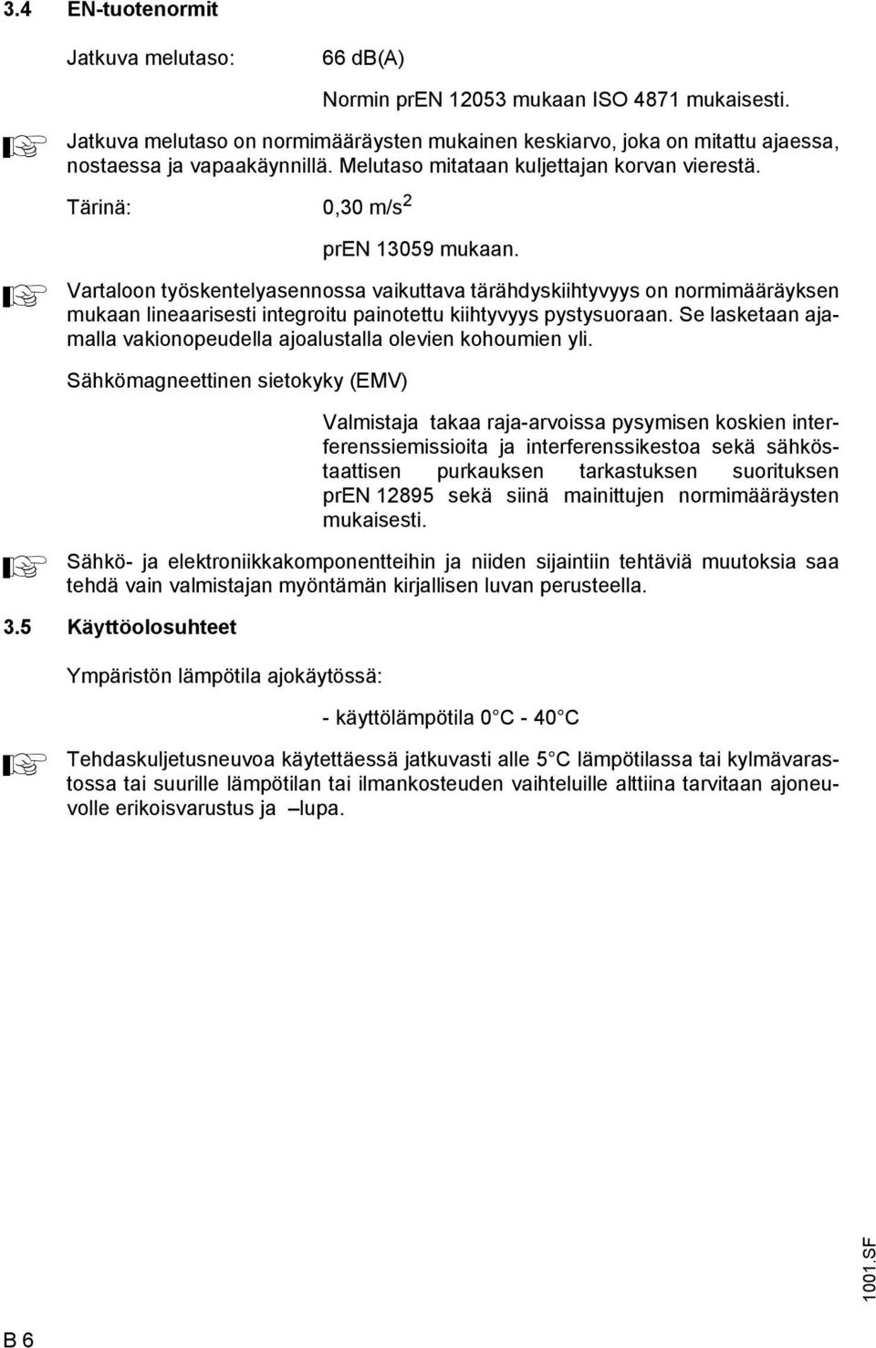 Vartaloon työskentelyasennossa vaikuttava tärähdyskiihtyvyys on normimääräyksen mukaan lineaarisesti integroitu painotettu kiihtyvyys pystysuoraan.