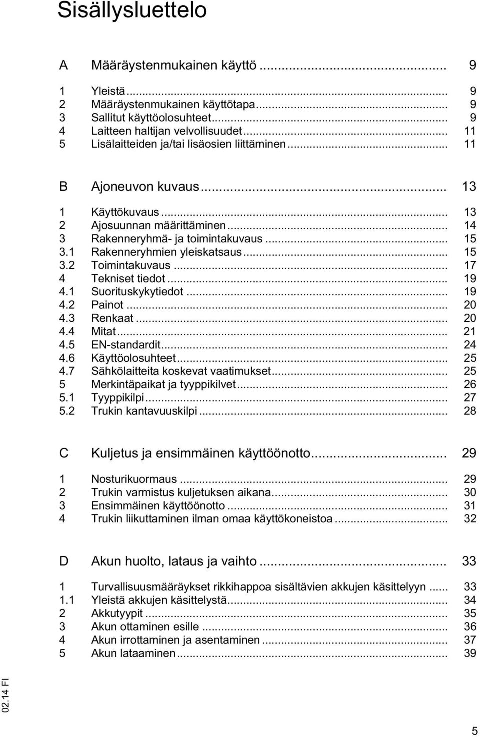 1 Rakenneryhmien yleiskatsaus... 15 3.2 Toimintakuvaus... 17 4 Tekniset tiedot... 19 4.1 Suorituskykytiedot... 19 4.2 Painot... 20 4.3 Renkaat... 20 4.4 Mitat... 21 4.5 EN-standardit... 24 4.