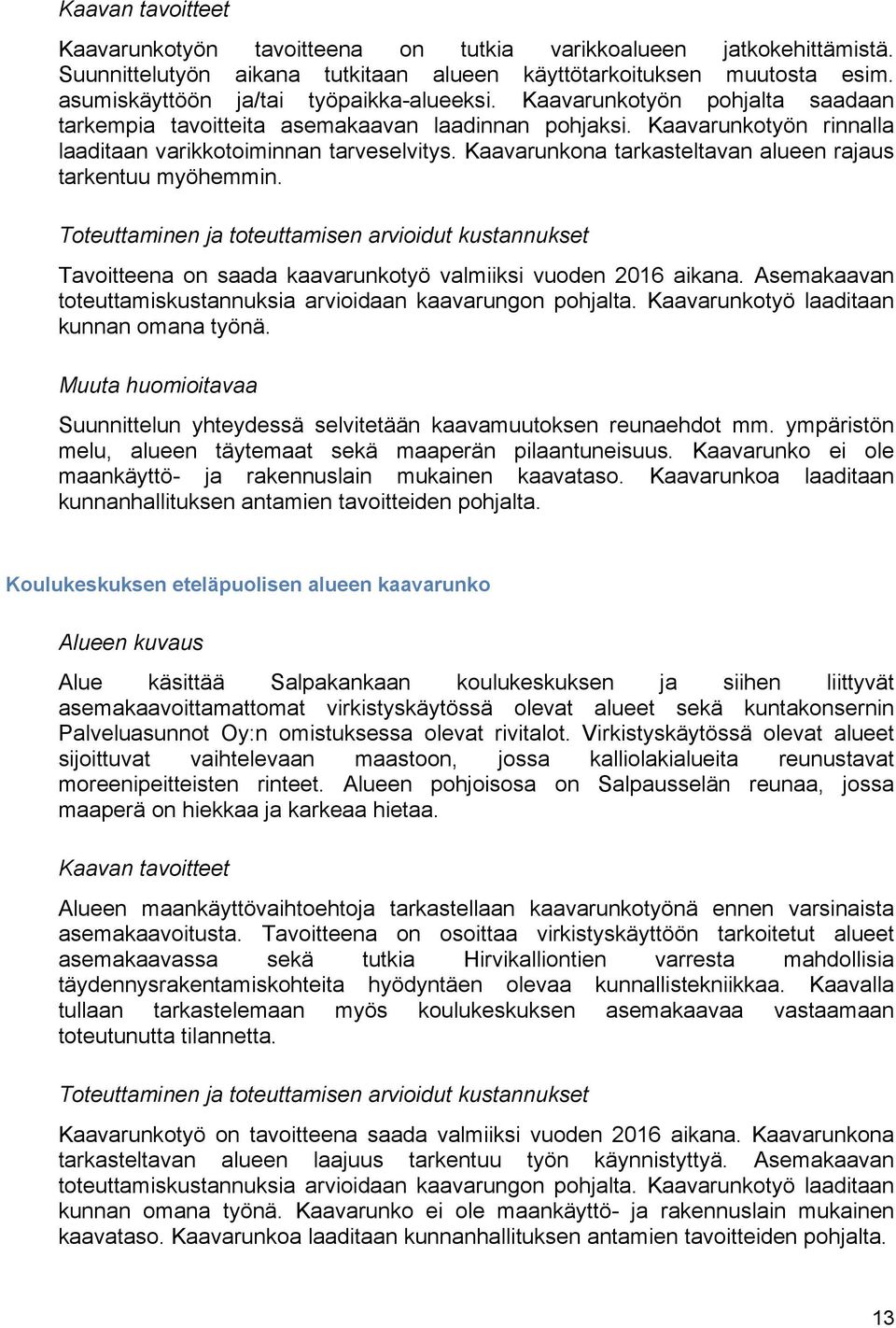 Kaavarunkona tarkasteltavan alueen rajaus tarkentuu myöhemmin. Tavoitteena on saada kaavarunkotyö valmiiksi vuoden 2016 aikana. Asemakaavan toteuttamiskustannuksia arvioidaan kaavarungon pohjalta.