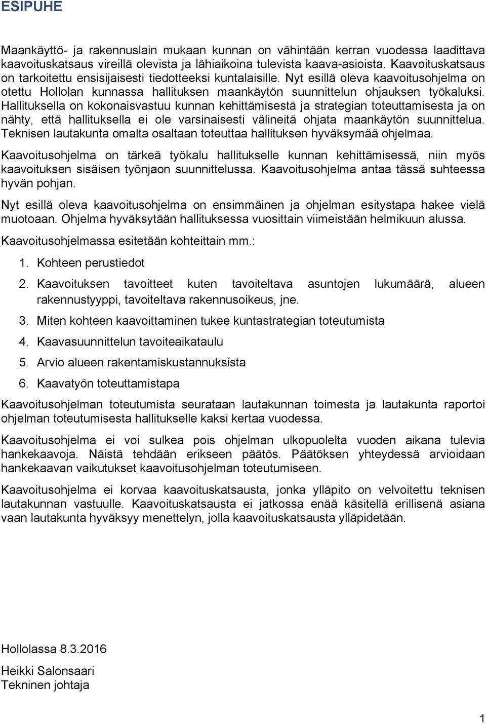 Hallituksella on kokonaisvastuu kunnan kehittämisestä ja strategian toteuttamisesta ja on nähty, että hallituksella ei ole varsinaisesti välineitä ohjata maankäytön suunnittelua.