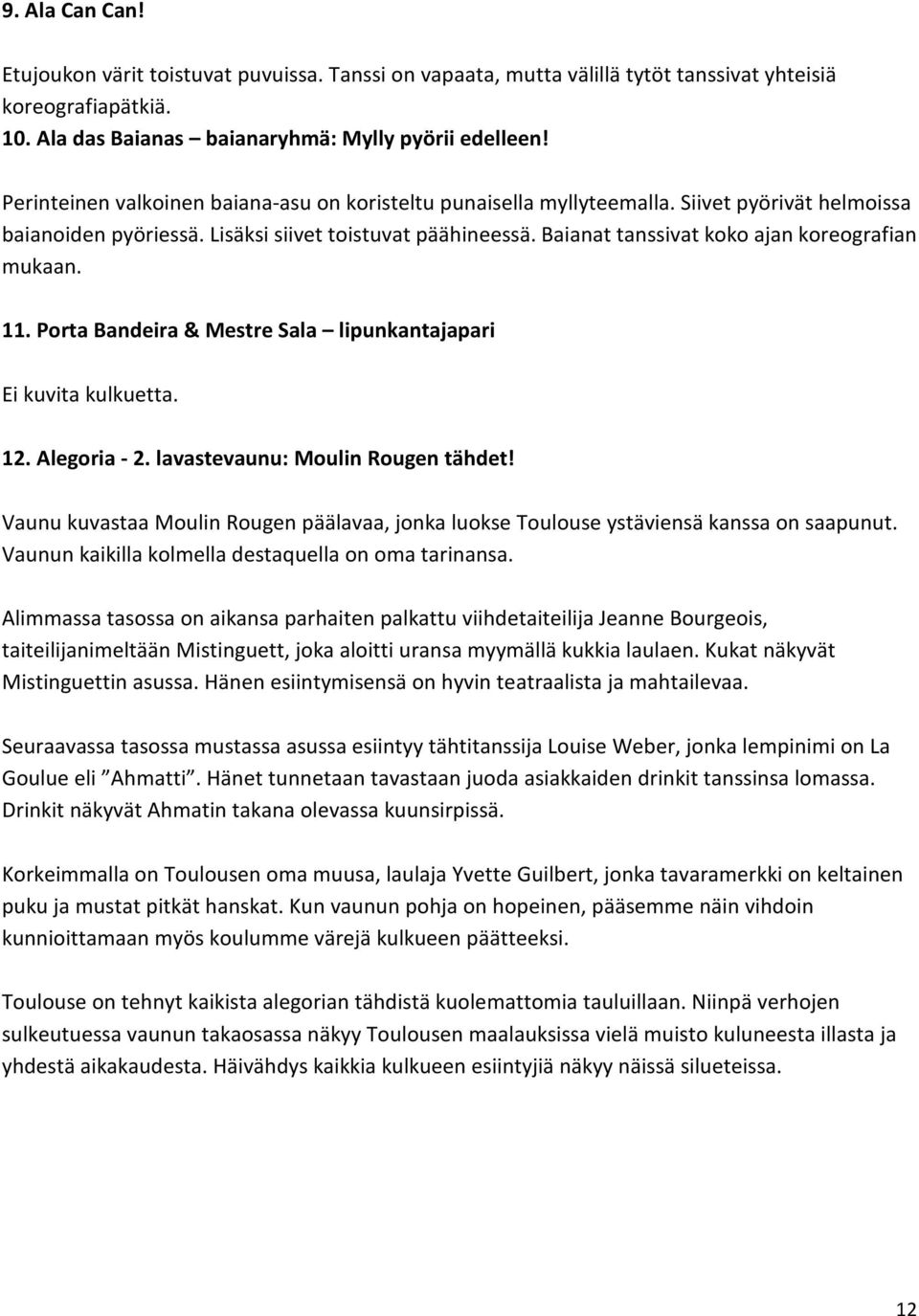 Baianat tanssivat koko ajan koreografian mukaan. 11. Porta Bandeira & Mestre Sala lipunkantajapari Ei kuvita kulkuetta. 12. Alegoria - 2. lavastevaunu: Moulin Rougen tähdet!