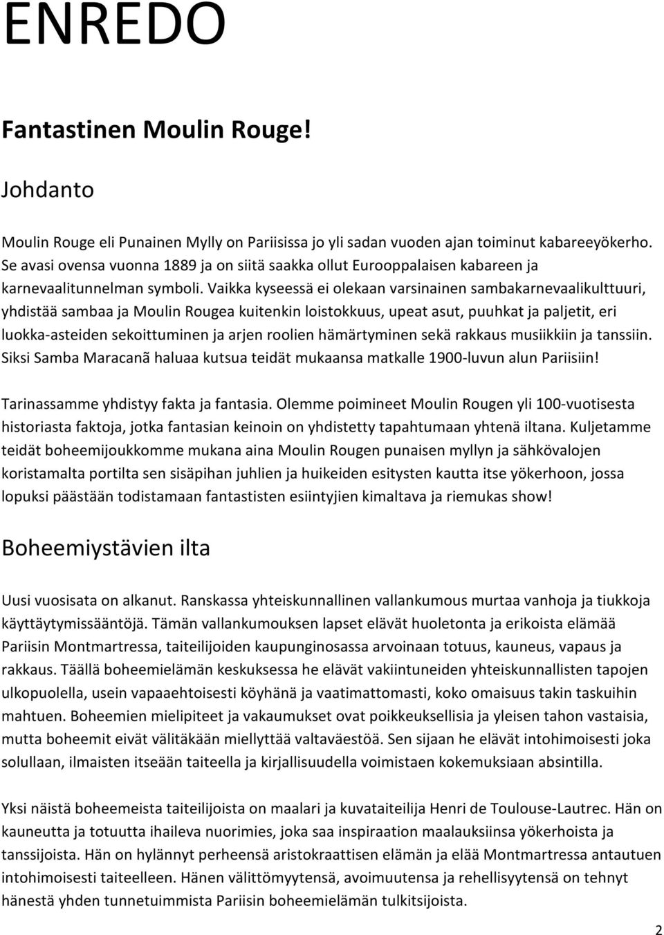 Vaikka kyseessä ei olekaan varsinainen sambakarnevaalikulttuuri, yhdistää sambaa ja Moulin Rougea kuitenkin loistokkuus, upeat asut, puuhkat ja paljetit, eri luokka-asteiden sekoittuminen ja arjen
