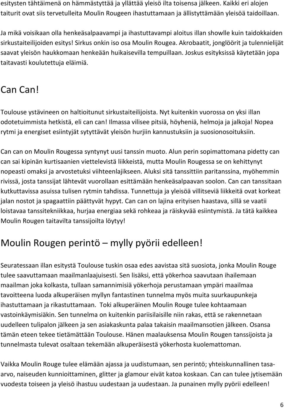 Akrobaatit, jonglöörit ja tulennielijät saavat yleisön haukkomaan henkeään huikaisevilla tempuillaan. Joskus esityksissä käytetään jopa taitavasti koulutettuja eläimiä. Can Can!