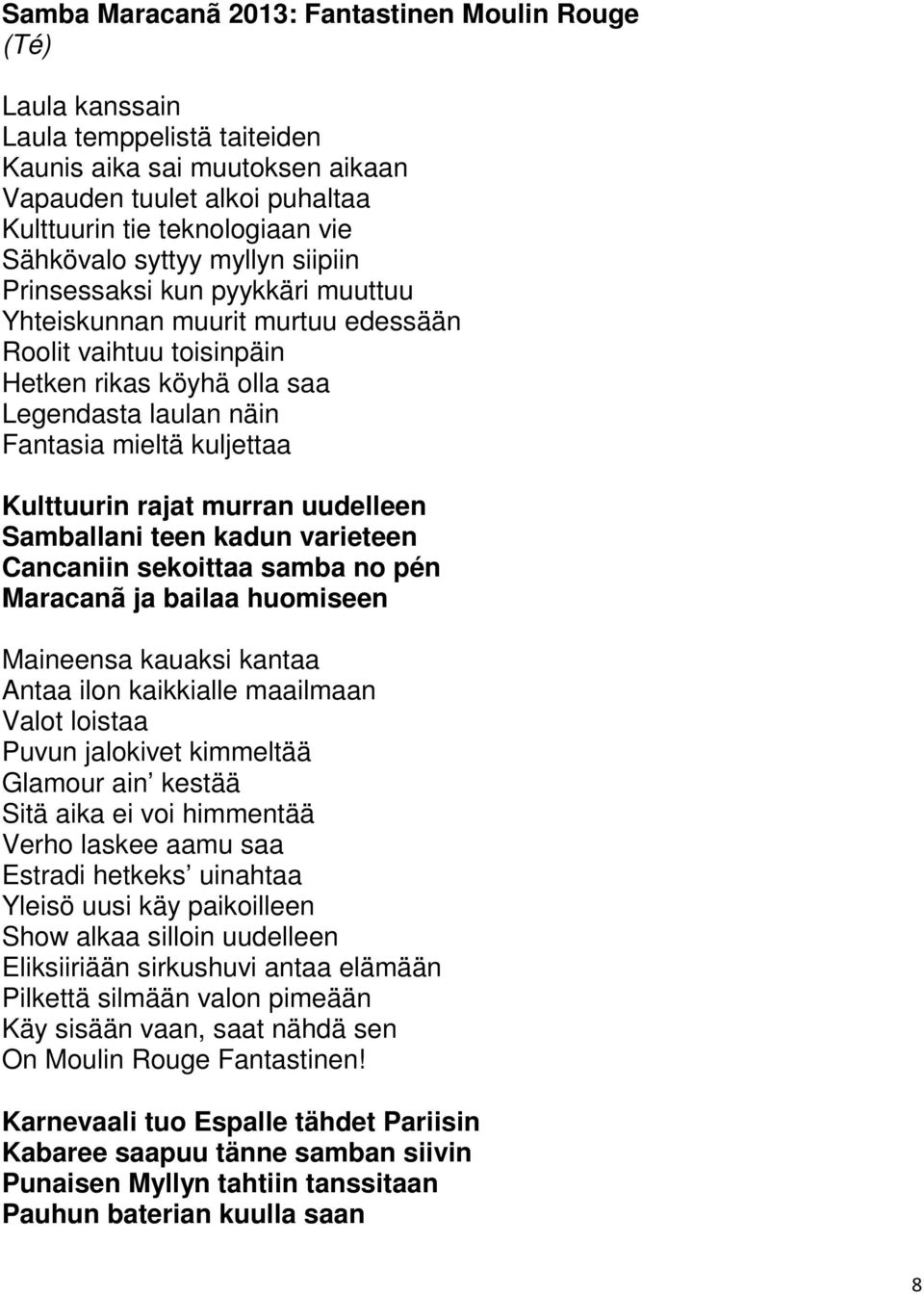 Kulttuurin rajat murran uudelleen Samballani teen kadun varieteen Cancaniin sekoittaa samba no pén Maracanã ja bailaa huomiseen Maineensa kauaksi kantaa Antaa ilon kaikkialle maailmaan Valot loistaa