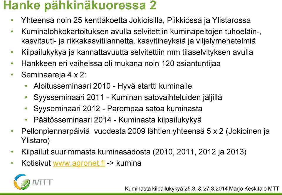 Seminaareja 4 x 2: Aloitusseminaari 2010 - Hyvä startti kuminalle Syysseminaari 2011 - Kuminan satovaihteluiden jäljillä Syyseminaari 2012 - Parempaa satoa kuminasta Päätösseminaari 2014 -