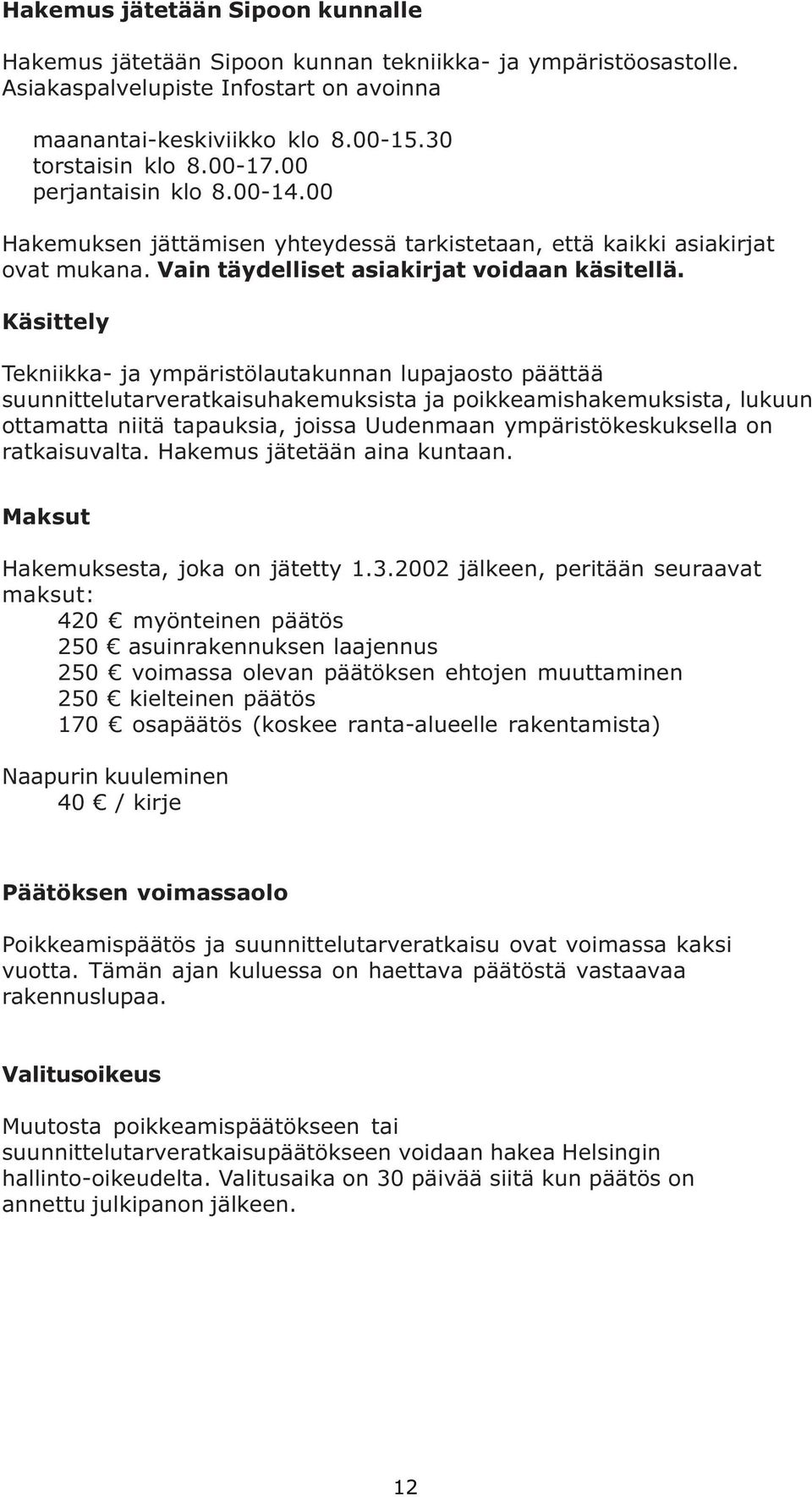 Käsittely Tekniikka- ja ympäristölautakunnan lupajaosto päättää suunnittelutarveratkaisuhakemuksista ja poikkeamishakemuksista, lukuun ottamatta niitä tapauksia, joissa Uudenmaan ympäristökeskuksella