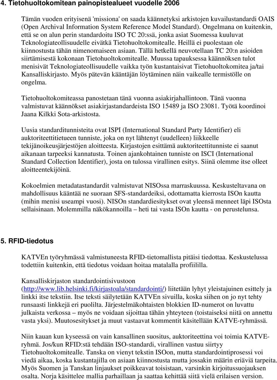 Heillä ei puolestaan ole kiinnostusta tähän nimenomaiseen asiaan. Tällä hetkellä neuvotellaan TC 20:n asioiden siirtämisestä kokonaan Tietohuoltokomitealle.