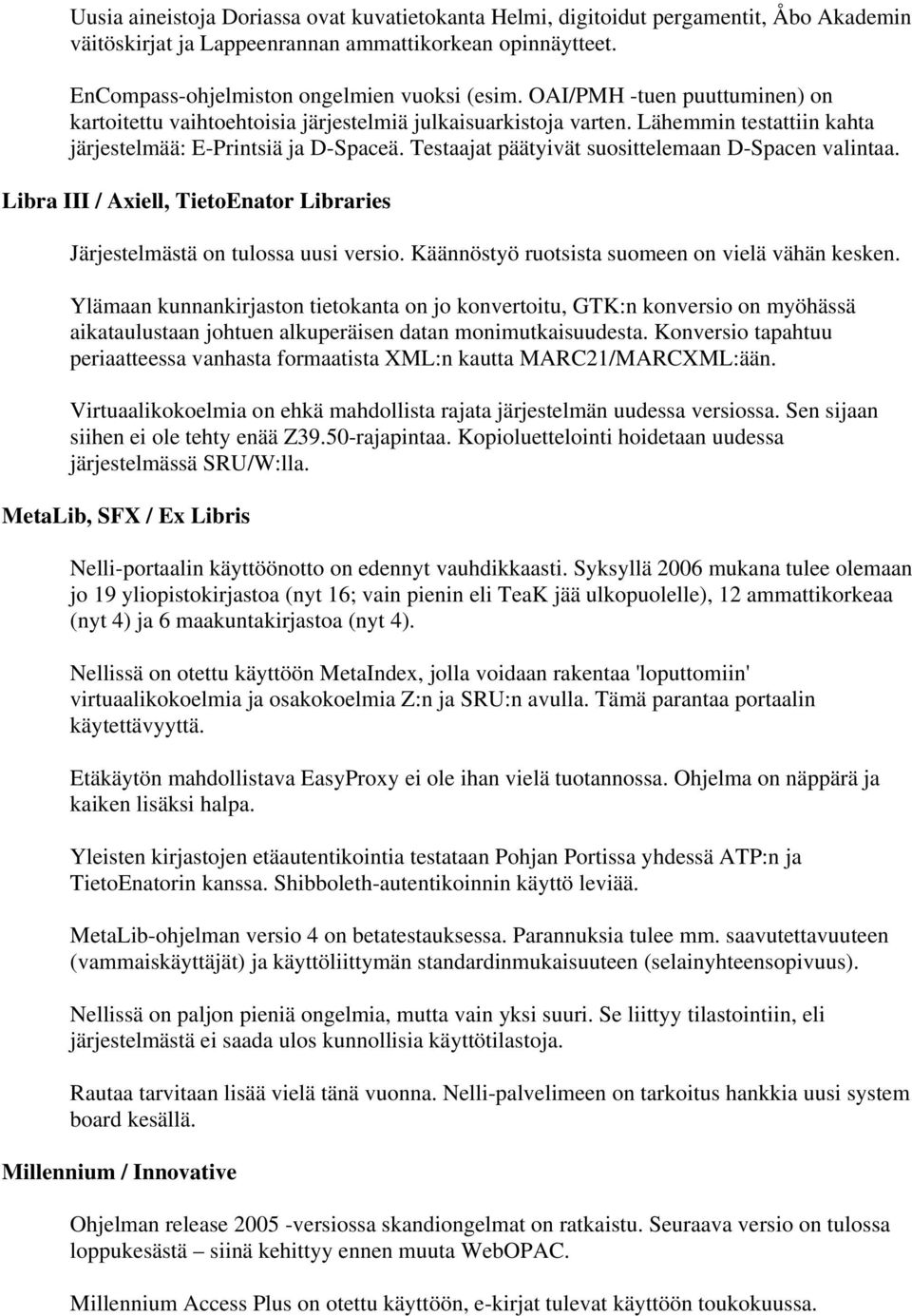 Testaajat päätyivät suosittelemaan D-Spacen valintaa. Libra III / Axiell, TietoEnator Libraries Järjestelmästä on tulossa uusi versio. Käännöstyö ruotsista suomeen on vielä vähän kesken.