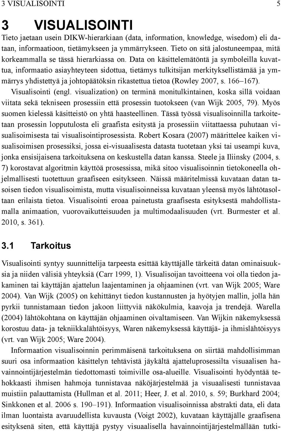 Data on käsittelemätöntä ja symboleilla kuvat tua, informaatio asiayhteyteen sidottua, tietämys tulkitsijan merkityksellistämää ja ym märrys yhdistettyä ja johtopäätöksin rikastettua tietoa (Rowley