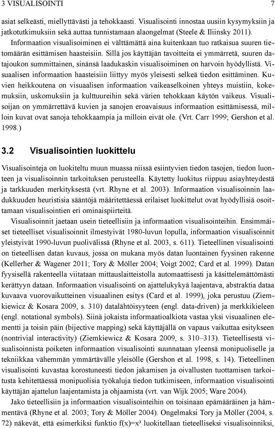 Sillä jos käyttäjän tavoitteita ei ymmärretä, suuren da tajoukon summittainen, sinänsä laadukaskin visualisoiminen on harvoin hyödyllistä.
