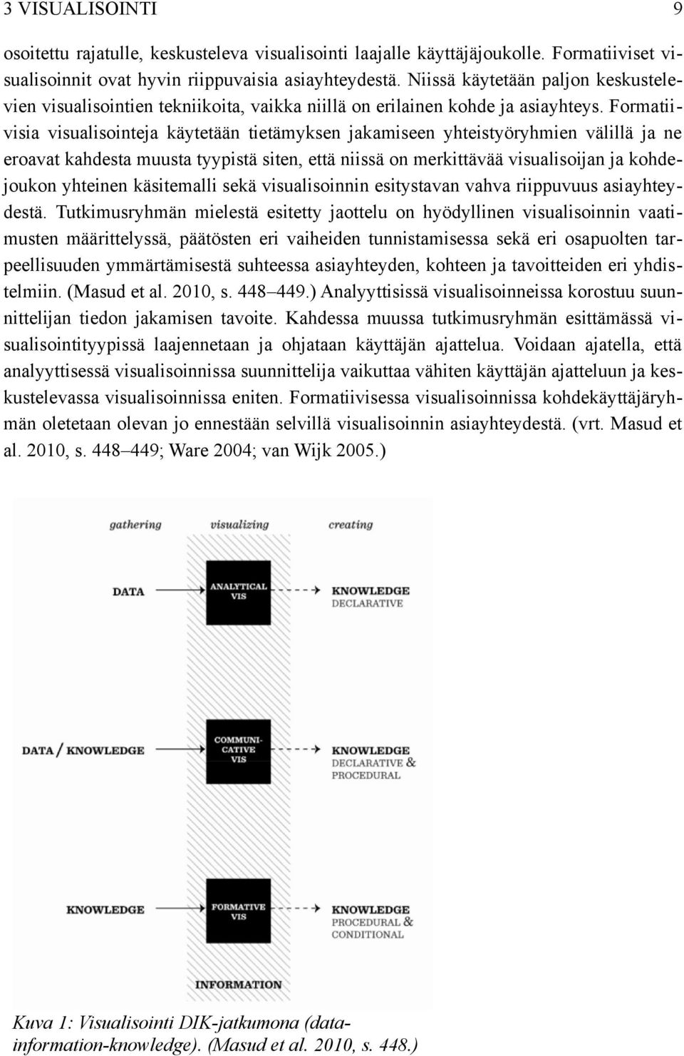 Formatii visia visualisointeja käytetään tietämyksen jakamiseen yhteistyöryhmien välillä ja ne eroavat kahdesta muusta tyypistä siten, että niissä on merkittävää visualisoijan ja kohde joukon