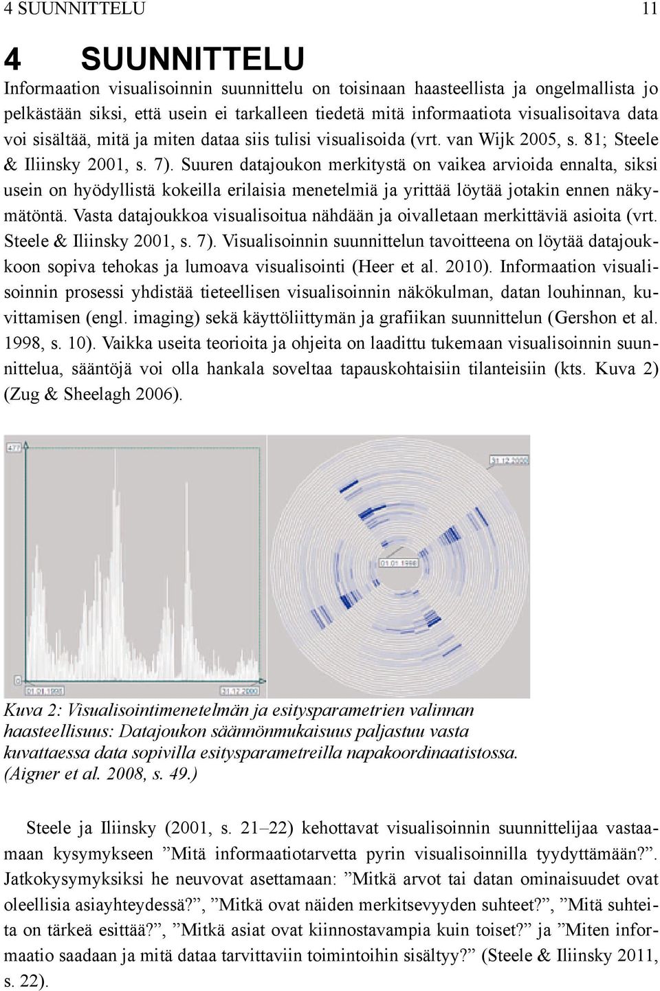Suuren datajoukon merkitystä on vaikea arvioida ennalta, siksi usein on hyödyllistä kokeilla erilaisia menetelmiä ja yrittää löytää jotakin ennen näky mätöntä.