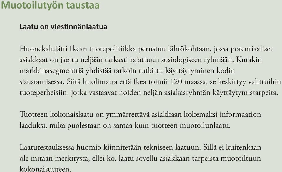 Siitä huolimatta että Ikea toimii 120 maassa, se keskittyy valittuihin tuoteperheisiin, jotka vastaavat noiden neljän asiakasryhmän käyttäytymistarpeita.