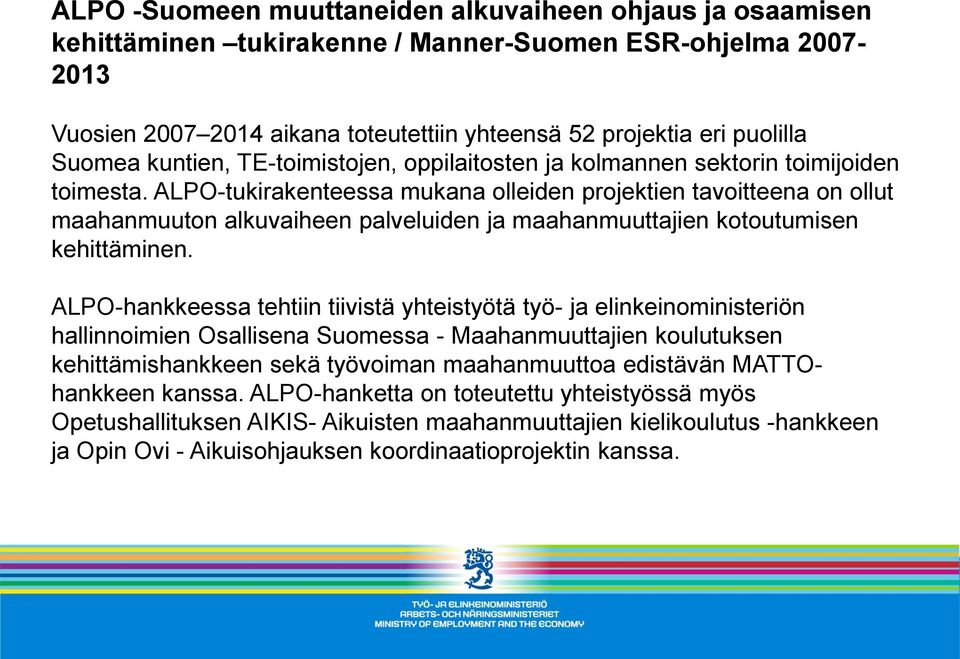 ALPO-tukirakenteessa mukana olleiden projektien tavoitteena on ollut maahanmuuton alkuvaiheen palveluiden ja maahanmuuttajien kotoutumisen kehittäminen.