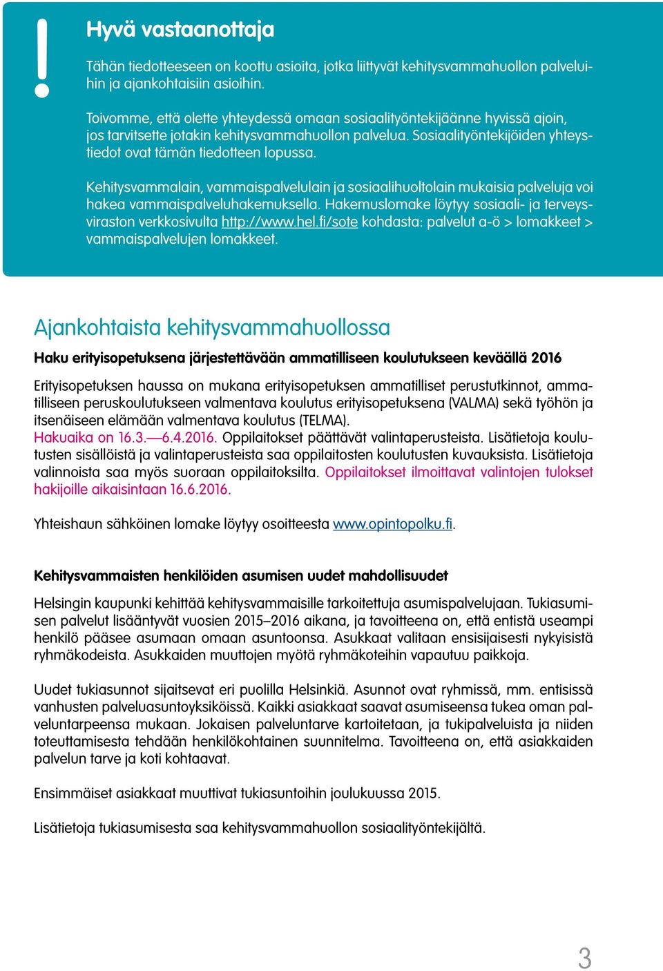 Kehitysvammalain, vammaispalvelulain ja sosiaalihuoltolain mukaisia palveluja voi hakea vammaispalveluhakemuksella. Hakemuslomake löytyy sosiaali- ja terveysviraston verkkosivulta http://www.hel.
