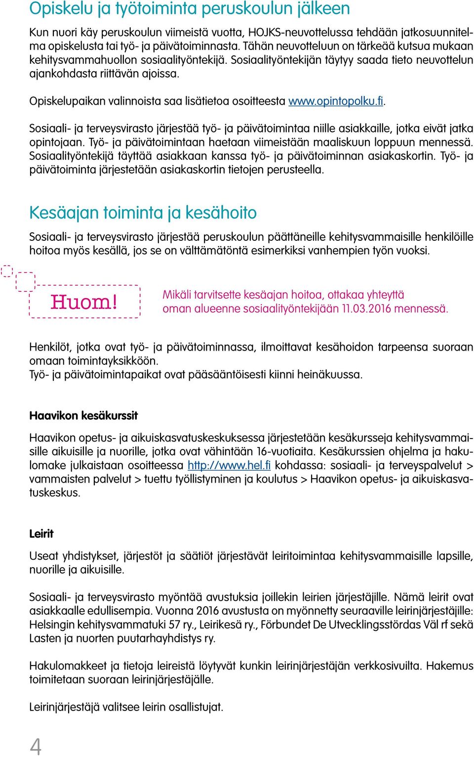 Opiskelupaikan valinnoista saa lisätietoa osoitteesta www.opintopolku.fi. Sosiaali- ja terveysvirasto järjestää työ- ja päivätoimintaa niille asiakkaille, jotka eivät jatka opintojaan.