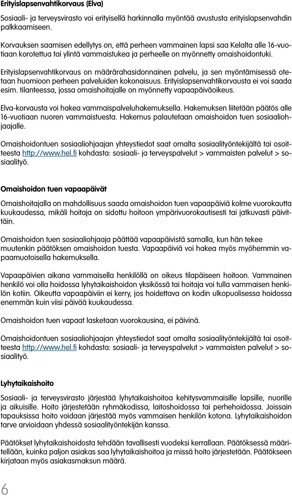 Erityislapsenvahtikorvaus on määrärahasidonnainen palvelu, ja sen myöntämisessä otetaan huomioon perheen palveluiden kokonaisuus. Erityislapsenvahtikorvausta ei voi saada esim.