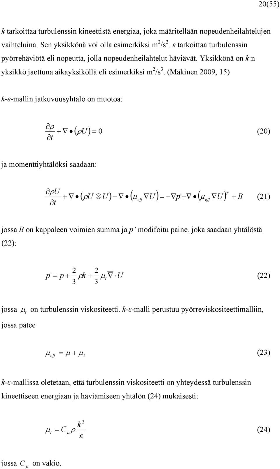 (Mäkinen 009, 5) k-ε-mallin atkuvuusyhtälö on muotoa: ρ + t ( ρu ) = 0 (0) a momenttiyhtälöksi saadaan: ρu t + T ( ρu U ) ( μ U ) = p + ( μ U ) B ' () eff eff + ossa B on kappaleen voimien summa a p