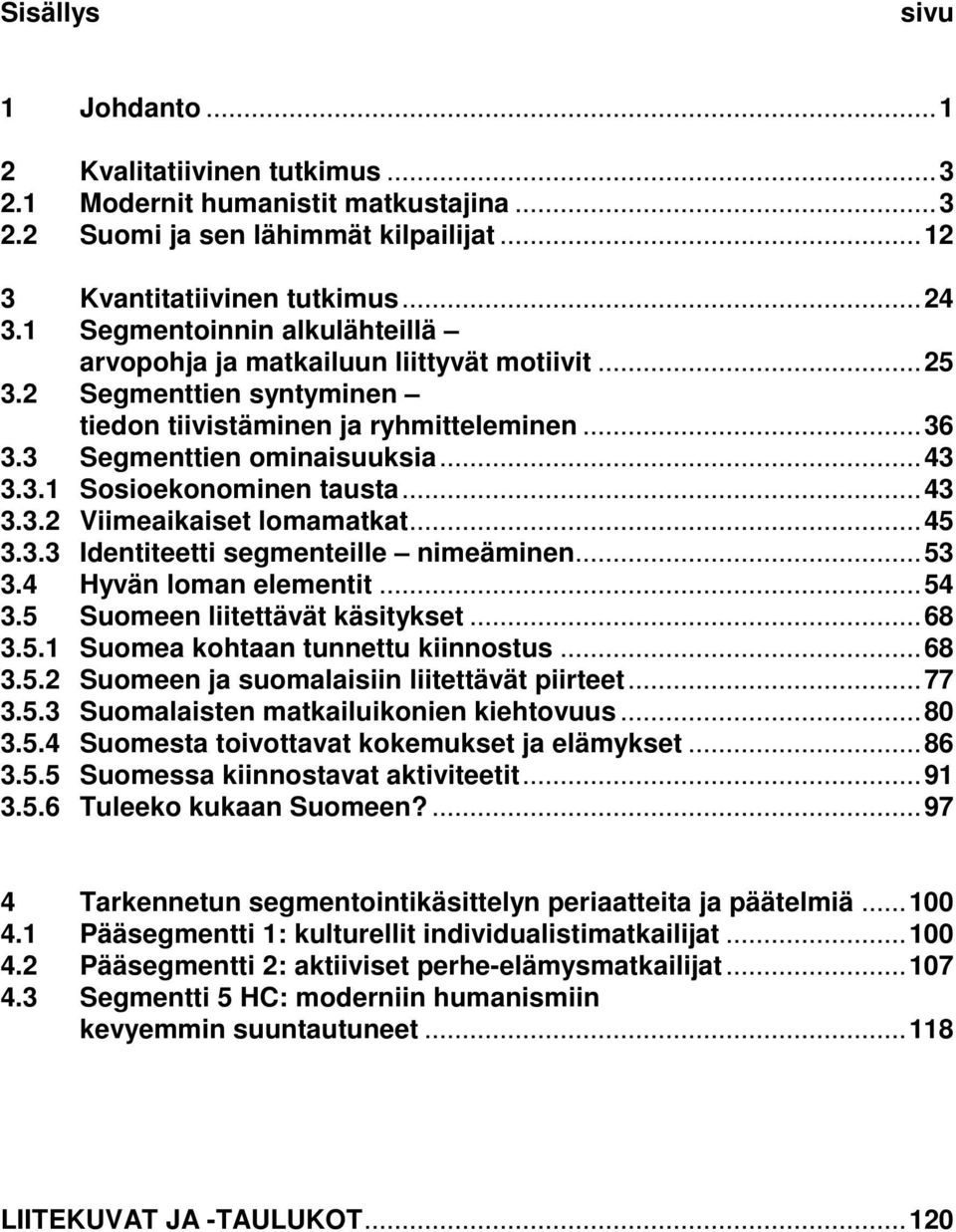.. 43 3.3.2 Viimeaikaiset lomamatkat... 45 3.3.3 Identiteetti segmenteille nimeäminen... 53 3.4 Hyvän loman elementit... 54 3.5 Suomeen liitettävät käsitykset... 68 3.5.1 Suomea kohtaan tunnettu kiinnostus.