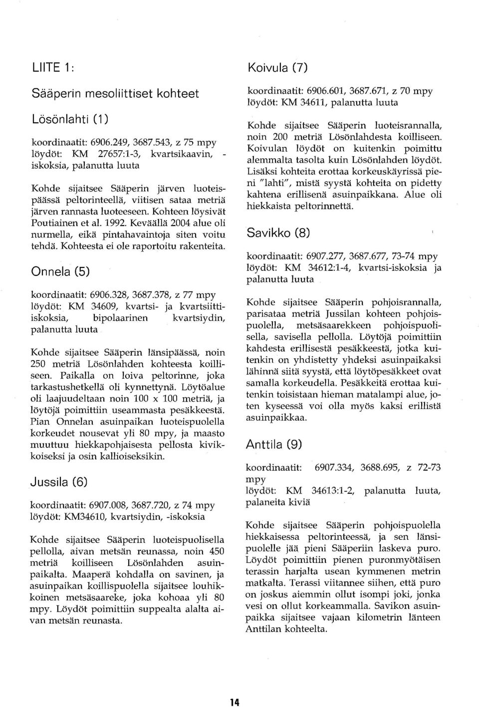 Kohteen löysivät Poutiainen et al. 1992. Keväällä 2004 alue oli nurmella, eikä pintahavaintoja siten voitu tehdä. Kohteesta ei ole raportoitu rakenteita. Onnela (5) koordinaatit: 6906.328, 3687.