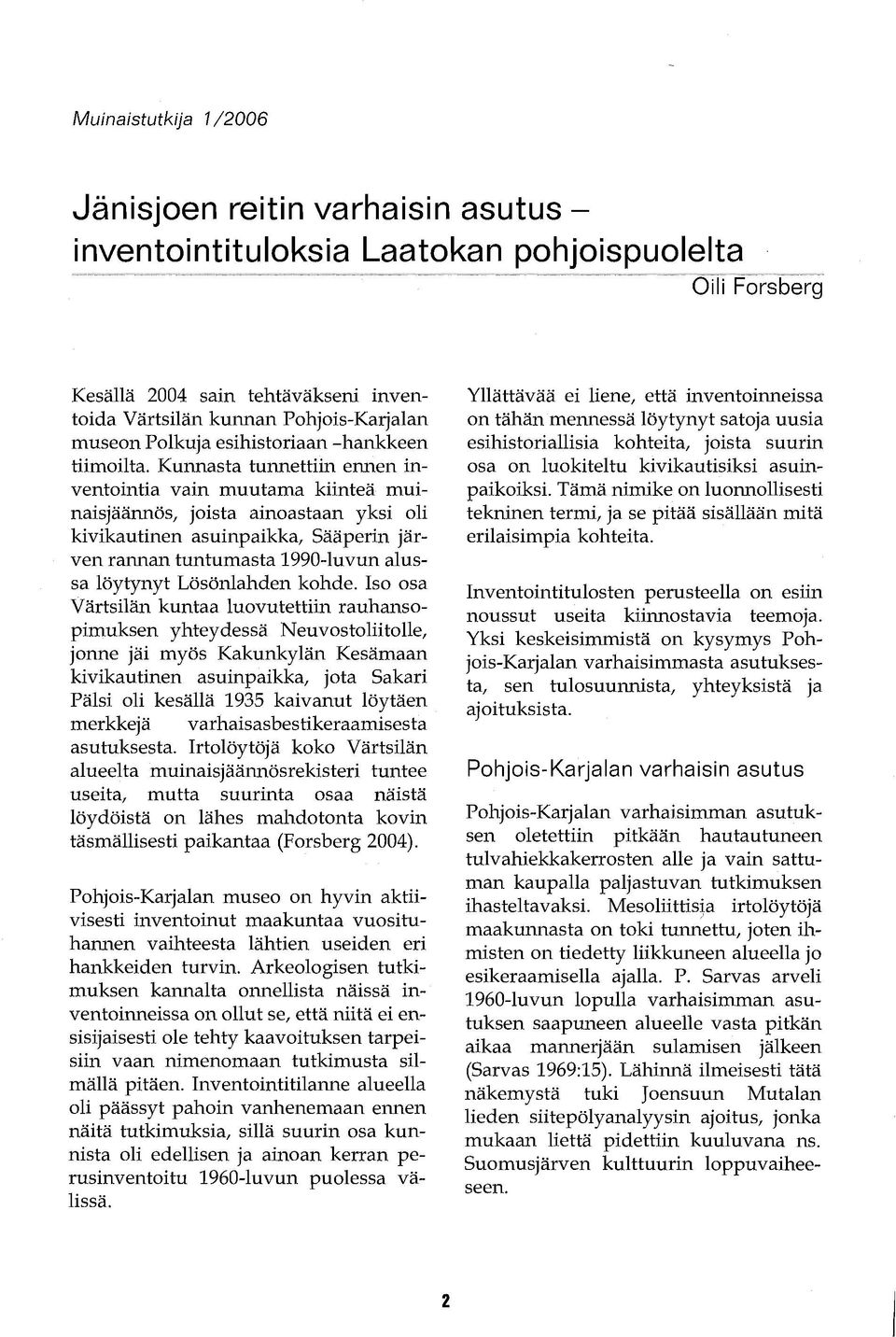 Kunnasta tunnettiin ennen inventointia vain muutama kiinteä muinaisjäännös, joista ainoastaan yksi oli kivikautinen asuinpaikka, Sääperin järven rannan tuntumasta 1990-luvun alussa löytynyt