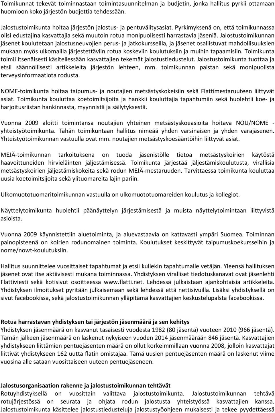 Jalostustoimikunnan jäsenet koulutetaan jalostusneuvojien perus- ja jatkokursseilla, ja jäsenet osallistuvat mahdollisuuksien mukaan myös ulkomailla järjestettäviin rotua koskeviin koulutuksiin ja