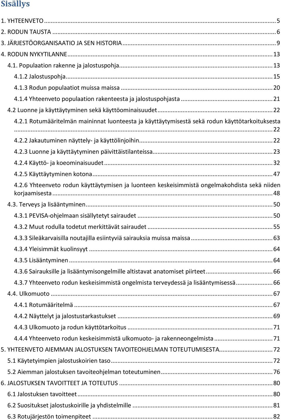 .. 22 4.2.2 Jakautuminen näyttely- ja käyttölinjoihin... 22 4.2.3 Luonne ja käyttäytyminen päivittäistilanteissa... 23 4.2.4 Käyttö- ja koeominaisuudet... 32 4.2.5 Käyttäytyminen kotona... 47 4.2.6 Yhteenveto rodun käyttäytymisen ja luonteen keskeisimmistä ongelmakohdista sekä niiden korjaamisesta.