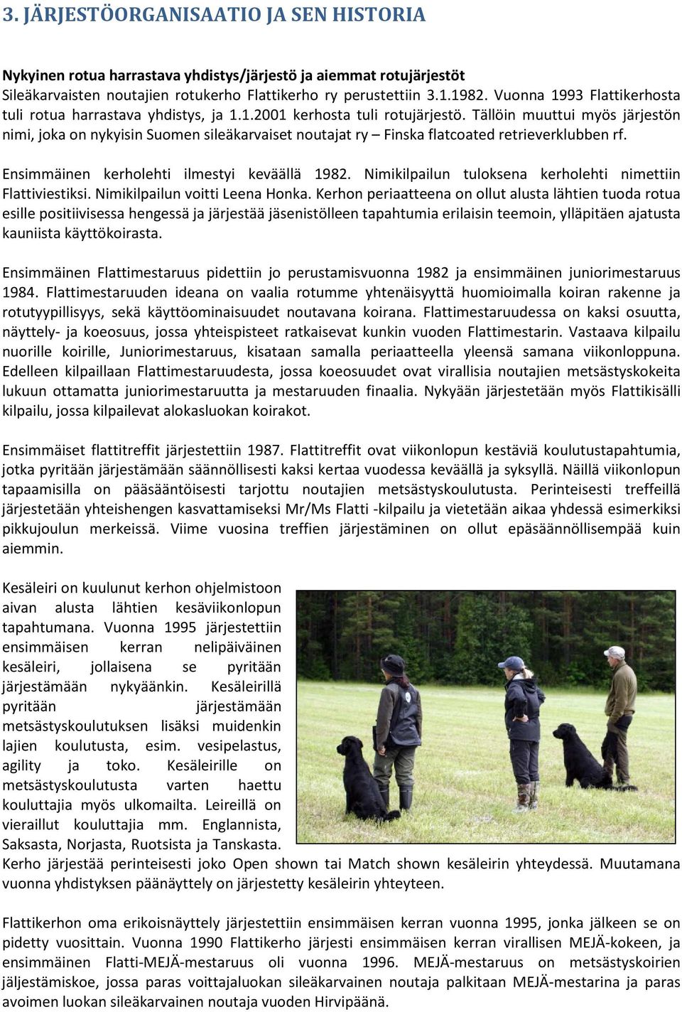 Tällöin muuttui myös järjestön nimi, joka on nykyisin Suomen sileäkarvaiset noutajat ry Finska flatcoated retrieverklubben rf. Ensimmäinen kerholehti ilmestyi keväällä 1982.