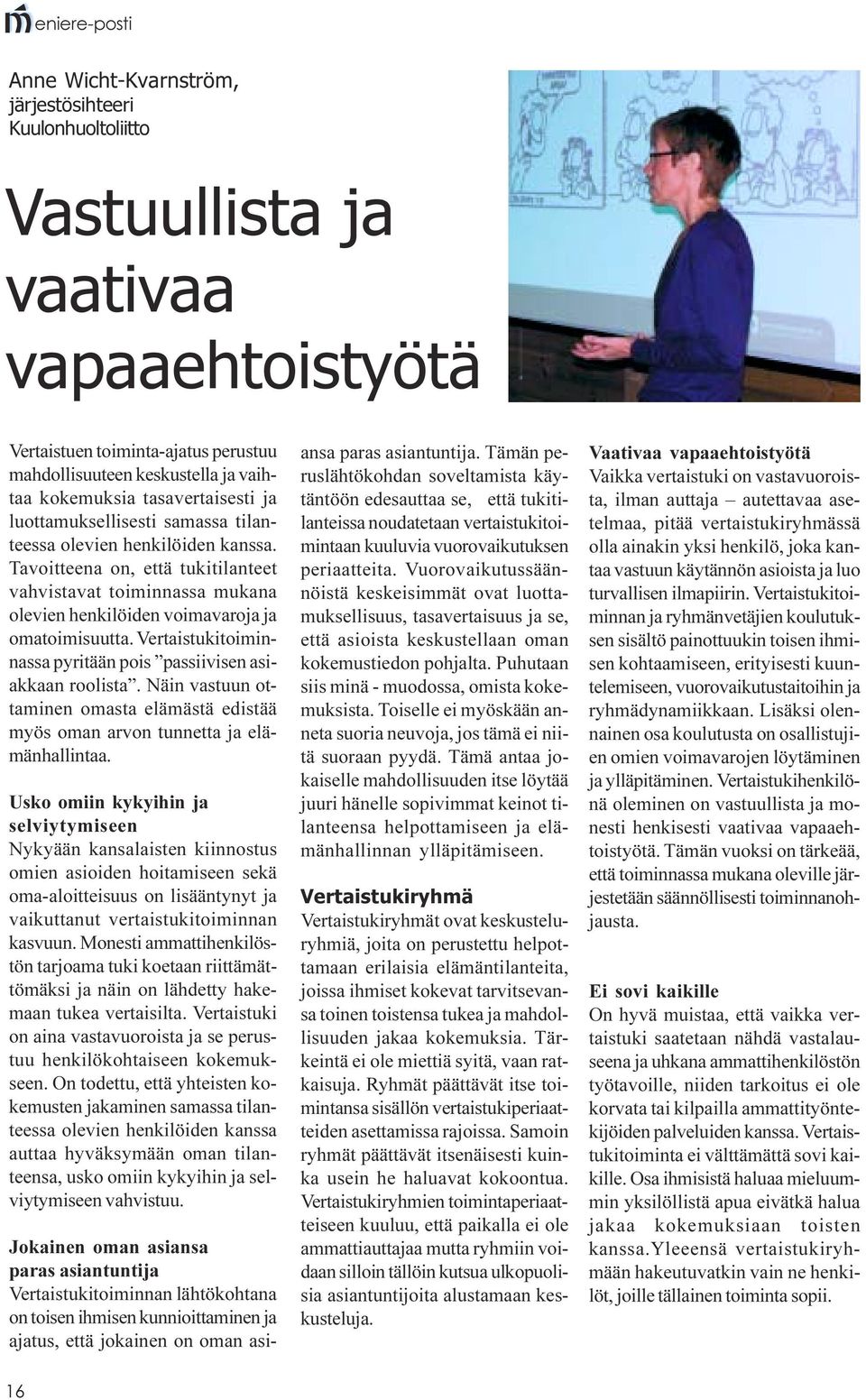 Tavoitteena on, että tukitilanteet vahvistavat toiminnassa mukana olevien henkilöiden voimavaroja ja omatoimisuutta. Vertaistukitoiminnassa pyritään pois passiivisen asiakkaan roolista.