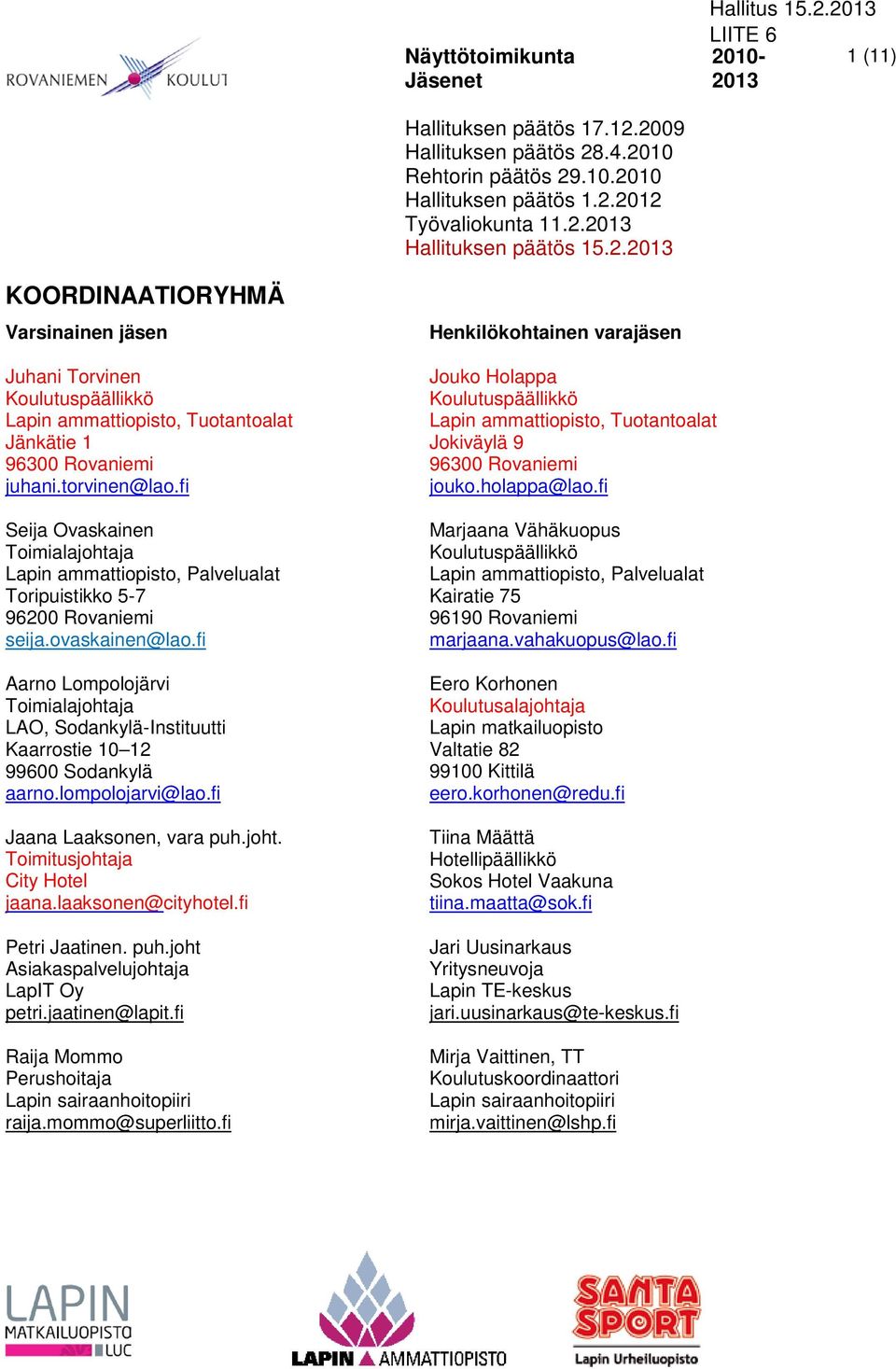 fi Aarno Lompolojärvi Toimialajohtaja, Sodankylä-Instituutti Kaarrostie 10 12 99600 Sodankylä aarno.lompolojarvi@lao.fi Jaana Laaksonen, vara puh.joht. Toimitusjohtaja City Hotel jaana.